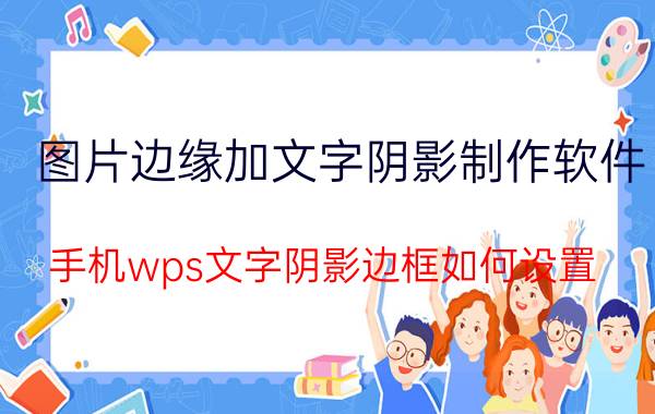 图片边缘加文字阴影制作软件 手机wps文字阴影边框如何设置？